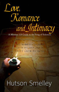 Hutson Smelley [Smelley, Hutson] — Love, Romance and Intimacy: A Mission 119 Guide to the Song of Solomon