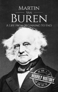 Hourly History — Martin Van Buren: A Life From Beginning to End (Biographies of US Presidents)