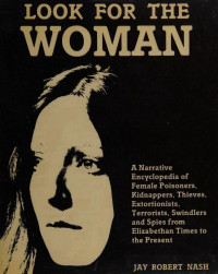 Jay Robert Nash — Look For The Woman: A Narrative Encyclopedia Of Female Poisoners, Kidnappers, Thieves, Extortionists, Terrorists, Swindlers And Spies From Elizabethan Times To The Present