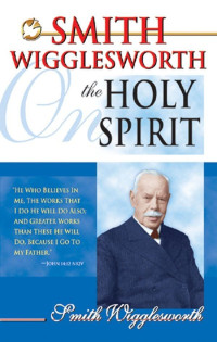 Smith Wigglesworth [Wigglesworth, Smith] — Smith Wigglesworth on the Holy Spirit