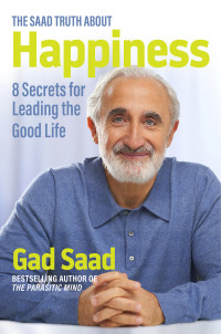 Gad Saad — The Saad Truth about Happiness: 8 Secrets for Leading the Good Life