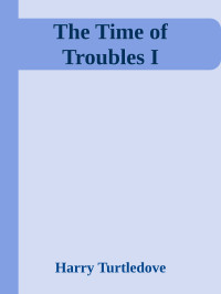 Harry Turtledove — The Time of Troubles I
