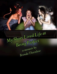 Thornlow, Brenda [Thornlow, Brenda] — My Short-Lived Life at Being Perfect
