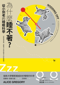 愛麗絲 · 葛雷戈里 (Alice Gregory) 著 ; 范明瑛 譯 — 為什麼睡不著？從小到老的睡眠科學：獻給崩潰爸媽、躁動青少年與失眠老人的好眠建議 = Nodding Off: The Science of Sleep from Cradle to Grave