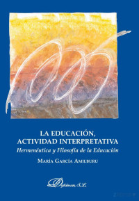 María García Amilburu — La educación, actividad interpretativa. Hermenéutica y filosofía de la educación