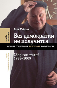 Егор Тимурович Гайдар — Без демократии не получится. Сборник статей, 1988–2009
