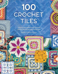 SARAH CALLARD — 100 Crochet Tiles: Charts and patterns for crochet motifs inspired by decorative tiles