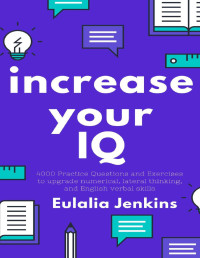Eulalia Jenkins — Increase your IQ_ 4000 Practice Questions and Exercises to upgrade numerical, lateral thinking, and English verbal skills