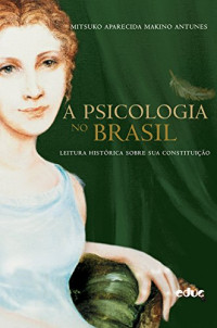 Mitsuko Aparecida Makino Antunes — A psicologia no Brasil - Leitura histórica sobre sua constituição