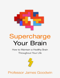 James Goodwin — Supercharge Your Brain: How to Maintain a Healthy Brain Throughout Your Life