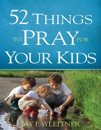 Jay Payleitner — 52 Things to Pray for Your Kids - PDFDrive.com
