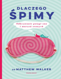 Matthew Walker — Dlaczego śpimy. Odkrywanie potęgi snu i marzeń sennych