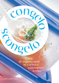 Daniela Guaiti — Congelo e scongelo. L'arte di organizzarsi in cucina e guadagnare tempo.
