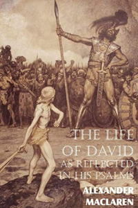 Alexander Maclaren [Maclaren, Alexander] — The Life of David as Reflected in His Psalms