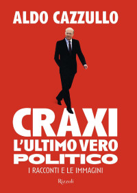 Aldo Cazzullo — Craxi, l'ultimo vero politico