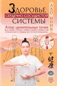 Лао  Минь — Здоровье сердечно-сосудистой системы. Атлас целительных точек. Упражнения и приемы восточной медицины