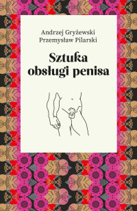 Andrzej Gryżewski & Przemysław Pilarski — Sztuka obsługi penisa