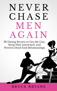 Bruce Bryans — Never Chase Men Again: 38 Dating Secrets To Get The Guy, Keep Him Interested, And Prevent Dead-End Relationships