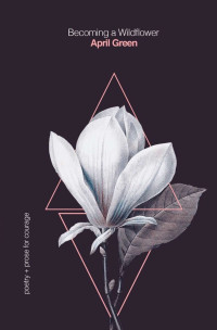 April Green — Becoming a Wildflower: Poetry + Prose for Courage