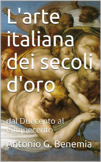 Antonio G. Benemia [Benemia, Antonio G.] — L'arte italiana dei secoli d'oro: dal Duecento al Cinquecento (Italian Edition)