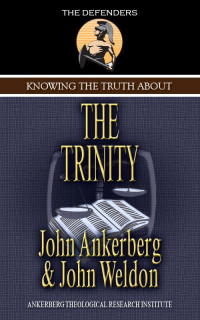 John Ankerberg & John Weldon [Ankerberg, John & Weldon, John] — Knowing the Truth About the Trinity