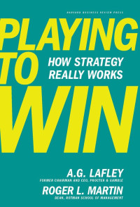A.G. Lafley [Lafley, A.G.] — Playing to Win_ How Strategy Really Works