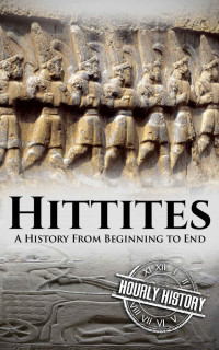 Hourly History — Hittites: A History From Beginning to End (Mesopotamia History Book 5)