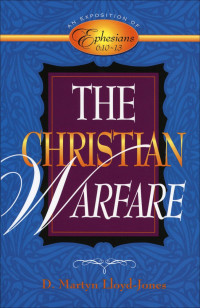 D. Martyn Lloyd-Jones [Lloyd-Jones, D. Martyn] — The Christian Warfare: An Exposition of Ephesians 6:10-13