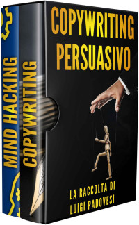Padovesi, Luigi — COPYWRITING PERSUASIVO: Scrivere testi per Manipolazione Mentale, Marketing e Vendita su Facebook e Instagram. MIND HACKING: 25 Tecniche di Persuasione ... Scrivere per vendere (Italian Edition)