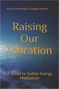 Kevin Schoeninger, Stephen Skelton — Raising Our Vibration: A Guide to Subtle Energy Meditation