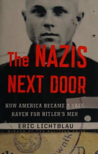 Eric Lichtblau [Lichtblau, Eric] — The Nazis Next Door: How America Became a Safe Haven for Hitler's Men