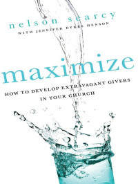 Nelson Searcy & Jennifer Dykes Henson [Searcy, Nelson & Henson, Jennifer Dykes] — Maximize: How to Develop Extravagant Givers in Your Church