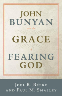 Joel R. Beeke & Paul M. Smalley [Beeke, Joel R.] — John Bunyan and the Grace of Fearing God
