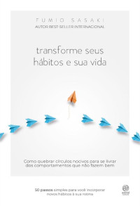 Fumio Sasaki — Transforme seus hábitos e sua vida: Como quebrar círculos nocivos para se livrar dos comportamentos que não fazem bem