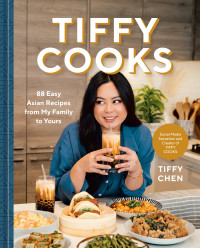 Tiffy Chen — Tiffy Cooks : 88 Easy Asian Recipes from My Family to Yours : A Cookbook