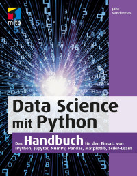 VanderPlas, Jake  — Data Science mit Python: Das Handbuch für den Einsatz von IPython, Jupyter, NumPy, Pandas, Matplotlib und Scikit-Learn