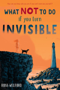 Ross Welford — What Not to Do if You Turn Invisible
