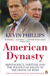 Kevin Phillips — American Dynasty: Aristocracy, Fortune and the Politics of Deceit in the House of Bush
