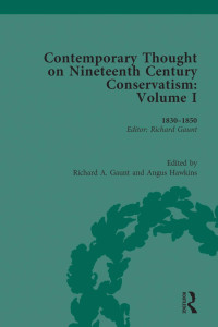 Richard A. Gaunt — Contemporary thought on Nineteenth Century Conservatism; Volume I 1830–1850