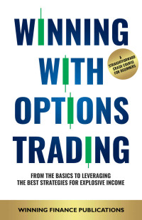 WINNING FINANCE PUBLICATIONS — Winning With Options Trading: From The Basics To Leveraging The Best Strategies For Explosive Income