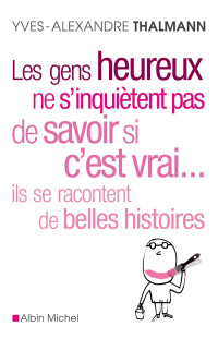 Yves-Alexandre Thalmann — Les gens heureux ne s'inquiètent pas de savoir si c'est vrai... ils se racontent de belles histoires