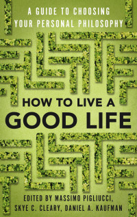 Massimo Pigliucci & Skye Cleary & Daniel Kaufman — How to Live a Good Life: A Guide to Choosing Your Personal Philosophy