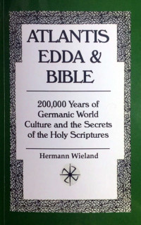 Hermann Wieland — Atlantis, Edda and Bible: 200,000 Years of Germanic World Culture and the Secrets of the Holy Scriptures