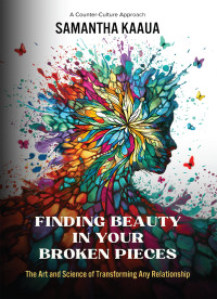 Samantha Kaaua — Finding Beauty in Your Broken Pieces: The Art and Science of Transforming Any Relationship