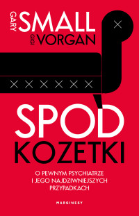Gary Small, Gigi Vorgan — Spod kozetki. O pewnym psychiatrze i jego najdziwniejszych przypadkach