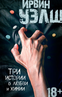 Ирвин Уэлш — Три истории о любви и химии