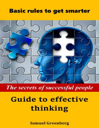 Samuel Greenberg [Greenberg, Samuel] — The secrets of successful people Guide to effective thinking: Basic rules to get smarter