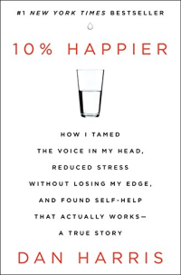 Dan Harris — 10% Happier: How I Tamed the Voice in My Head, Reduced Stress Without Losing My Edge, and Found Self-Help That Actually Works--A True Story