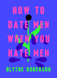 Blythe Roberson — How to Date Men When You Hate Men