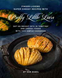 Babel, Dan [Babel, Dan] — Finger-Licking Super Cheesy Recipes with Pretty Little Liars: Get an Insight Into 30 Tempting and Cheesy Foods with This Simple Cookbook